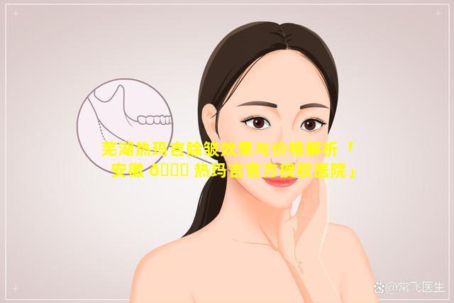 芜湖热玛吉除皱效果与价格解析「安徽 🐒 热玛吉官方授权医院」